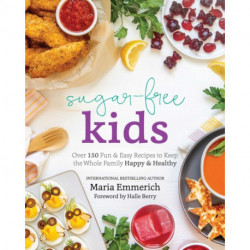 Sugar-Free Kids: Over 150 Fun & Easy Recipes to Keep the Whole Family Happy & Healthy