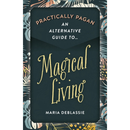 Practically Pagan - An Alternative Guide to Magical Living