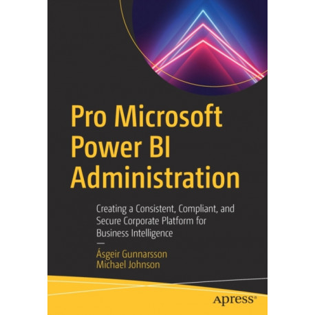 Pro Microsoft Power BI Administration: Creating a Consistent, Compliant, and Secure Corporate Platform for Business Intelligence