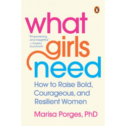 What Girls Need: How to Raise Bold, Courageous, and Resilient Women