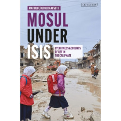 Mosul under ISIS: Eyewitness Accounts of Life in the Caliphate
