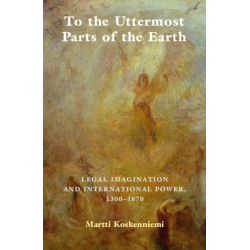 To the Uttermost Parts of the Earth: Legal Imagination and International Power 1300–1870