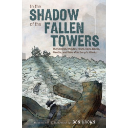In the Shadow of the Fallen Towers: The Seconds, Minutes, Hours, Days, Weeks, Months, and Years after the 9/11 Attacks: A Graphic Novel