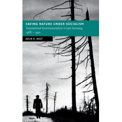 Saving Nature Under Socialism: Transnational Environmentalism in East Germany, 1968 – 1990