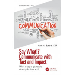 Say What!? Communicate with Tact and Impact: What to say to get results at any point in an audit