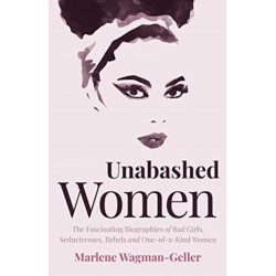 Unabashed Women: The Fascinating Biographies of Bad Girls, Seductresses, Rebels and One-of-a-Kind Women