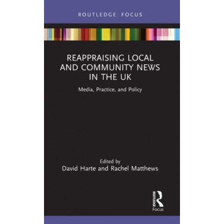 Reappraising Local and Community News in the UK: Media, Practice, and Policy