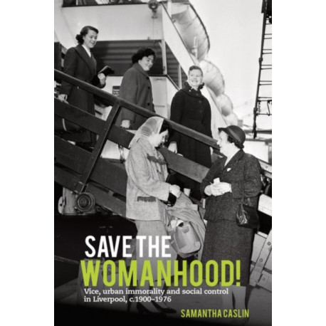 Save the Womanhood!: Vice, urban immorality and social control in Liverpool, c. 1900-1976