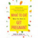 What to Eat When You Want to Get Pregnant: A Science-Based 4-Week Nutrition Program to Boost Your Fertility