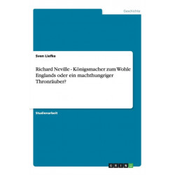 Richard Neville - Koenigsmacher zum Wohle Englands oder ein machthungriger Thronrauber?