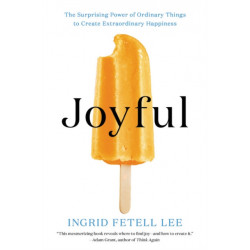 Joyful: The Surprising Power of Ordinary Things to Create Extraordinary Happiness