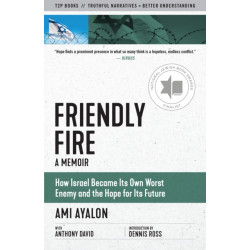 Friendly Fire: How Israel Became Its Own Worst Enemy and the Hope for Its Future