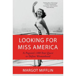 Looking for Miss America: A Pageant s 100-Year Quest to Define Womanhood