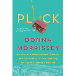 Pluck: A memoir of a Newfoundland childhood and the raucous, terrible, amazing journey to becoming a novelist