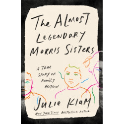 The Almost Legendary Morris Sisters: A True Story of Family Fiction
