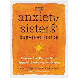 The Anxiety Sisters' Survival Guide: How You Can Become More Hopeful, Connected, and Happy