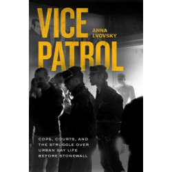Vice Patrol: Cops, Courts, and the Struggle over Urban Gay Life before Stonewall