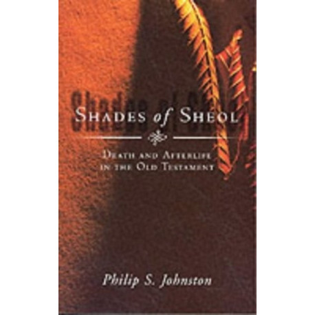 Shades of Sheol: Death And Afterlife In The Old Testament