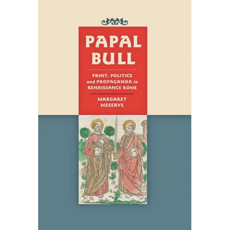 Papal Bull: Print, Politics, and Propaganda in Renaissance Rome