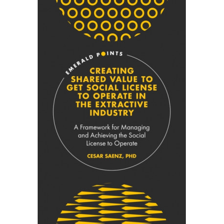 Creating Shared Value to get Social License to Operate in the Extractive Industry: A Framework for Managing and Achieving the Social License to Operate