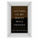 Letters to My White Male Friends