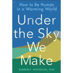 Under the Sky We Make: How to be Human in a Warming World