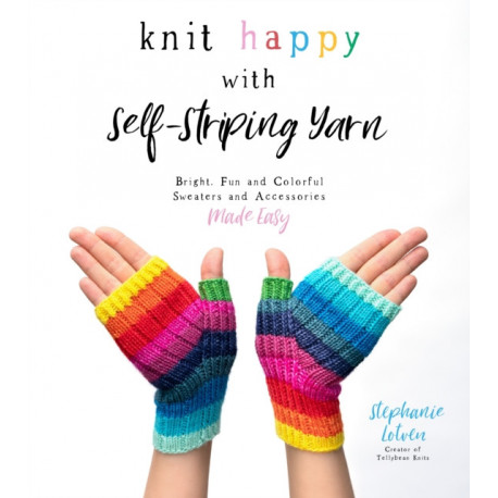Knit Happy with Self-Striping Yarn: Bright, Fun and Colorful Sweaters and Accessories Made Easy