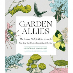 Garden Allies: The Insects, Birds, and Other Animals That Keep Your Garden Beautiful and Thriving