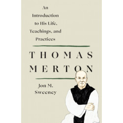Thomas Merton: An Introduction to His Life, Teachings, and Practices