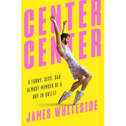 Center Center: A Funny, Sexy, Sad, Almost-Memoir of a Boy in Ballet