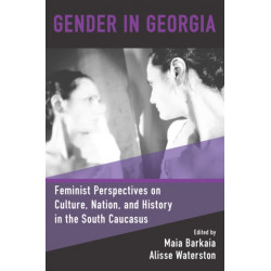 Gender in Georgia: Feminist Perspectives on Culture, Nation, and History in the South Caucasus