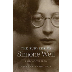 The Subversive Simone Weil: A Life in Five Ideas