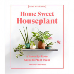 Home Sweet Houseplant: A Room-by-Room Guide to Plant Decor