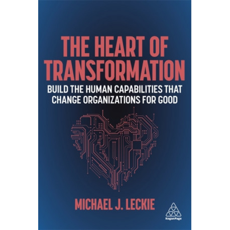 The Heart of Transformation: Build the Human Capabilities that Change Organizations for Good