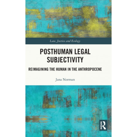 Posthuman Legal Subjectivity: Reimagining the Human in the Anthropocene