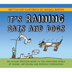 It's Raining Cats and Dogs: An Autism Spectrum Guide to the Confusing World of Idioms, Metaphors and Everyday Expressions
