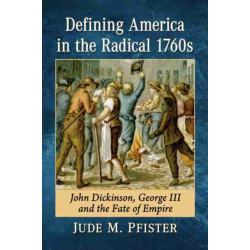 Defining America in the Radical 1760s: John Dickinson, George III and the Fate of Empire