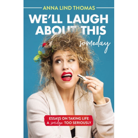 We'll Laugh About This (Someday): Essays on Taking Life a Smidge Too Seriously