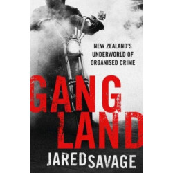 Gangland: New Zealand's Underworld of Organised Crime: New Zealand's Underworld of Organised Crime