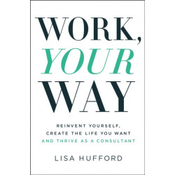 Work, Your Way: Reinvent Yourself, Create the Life You Want and Thrive as a Consultant