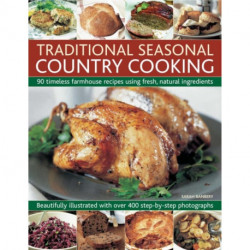 Traditional Seasonal Country Cooking: 90 Timeless Farmhouse Recipes Using Fresh, Natural Ingredients : Beautifully Illustrated with Over 400 Step-by-step Photographs
