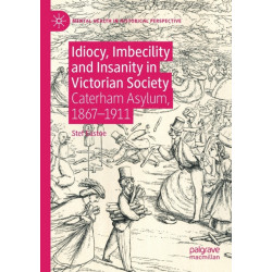 Idiocy, Imbecility and Insanity in Victorian Society: Caterham Asylum, 1867–1911