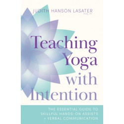 Teaching Yoga with Intention: The Essential Guide to Skillful Hands-On Assists and Verbal Communication