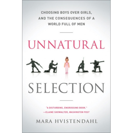 Unnatural Selection: Choosing Boys Over Girls, and the Consequences of a World Full of Men