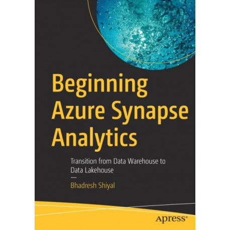 Beginning Azure Synapse Analytics: Transition from Data Warehouse to Data Lakehouse