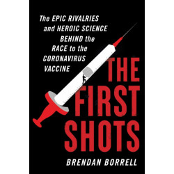 The First Shots: The Epic Rivalries and Heroic Science Behind the Race to the Coronavirus Vaccine