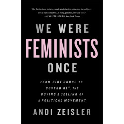 We Were Feminists Once: From Riot Grrrl to CoverGirl, the Buying and Selling of a Political Movement
