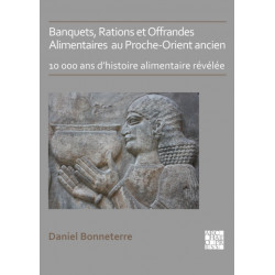 Banquets, Rations et Offrandes Alimentaires au Proche-Orient ancien: 10,000 ans d’histoire alimentaire revelee