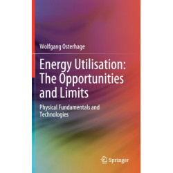 Energy Utilisation: The Opportunities and Limits: Physical Fundamentals and Technologies