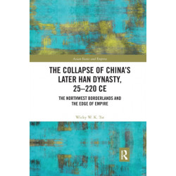 The Collapse of China's Later Han Dynasty, 25-220 CE: The Northwest Borderlands and the Edge of Empire